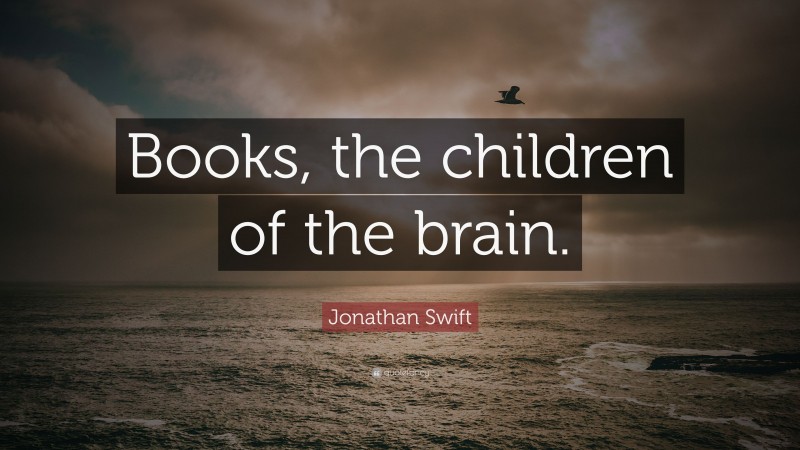 Jonathan Swift Quote: “Books, the children of the brain.”