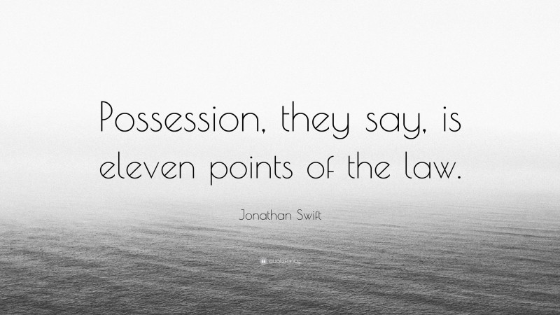 Jonathan Swift Quote: “Possession, they say, is eleven points of the law.”