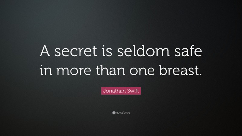 Jonathan Swift Quote: “A secret is seldom safe in more than one breast.”