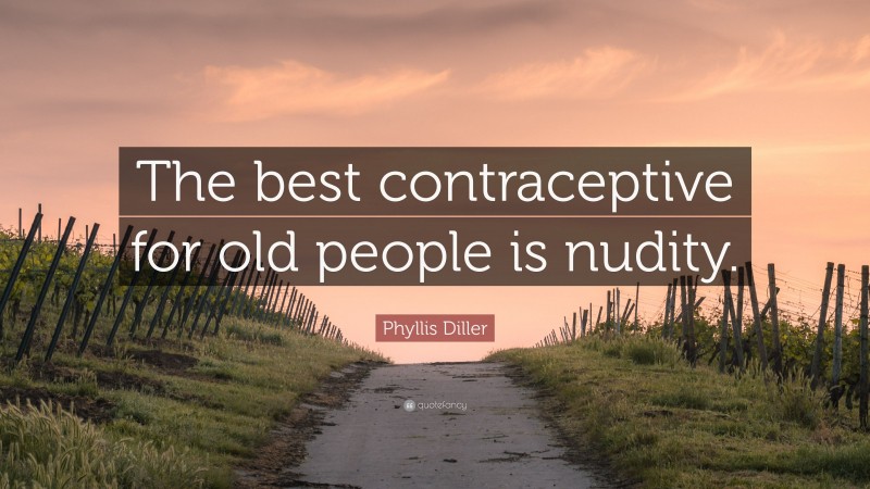 Phyllis Diller Quote: “The best contraceptive for old people is nudity.”