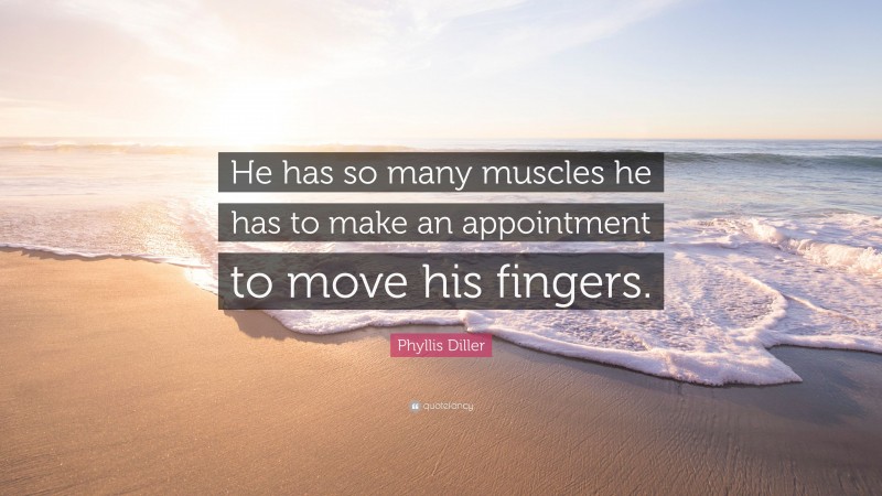 Phyllis Diller Quote: “He has so many muscles he has to make an appointment to move his fingers.”