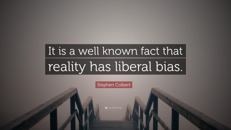 Stephen Colbert Quote: “It is a well known fact that reality has liberal bias.”