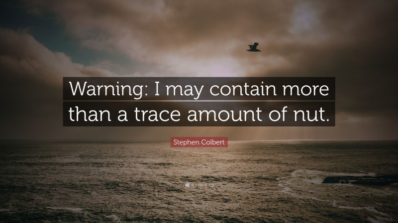 Stephen Colbert Quote: “Warning: I may contain more than a trace amount of nut.”
