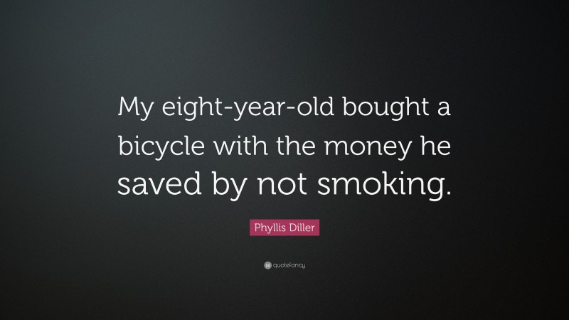Phyllis Diller Quote: “My eight-year-old bought a bicycle with the money he saved by not smoking.”