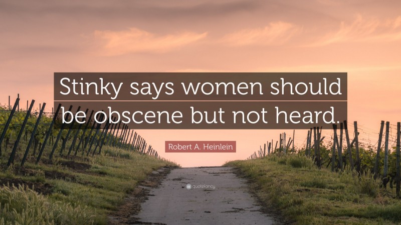 Robert A. Heinlein Quote: “Stinky says women should be obscene but not heard.”