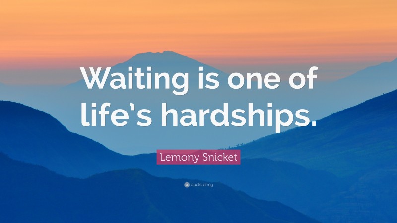 Lemony Snicket Quote: “Waiting is one of life’s hardships.”