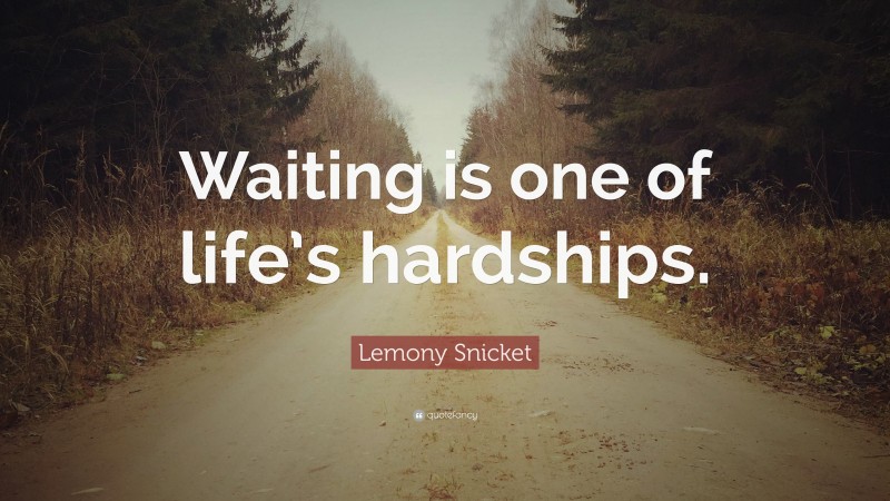 Lemony Snicket Quote: “Waiting is one of life’s hardships.”