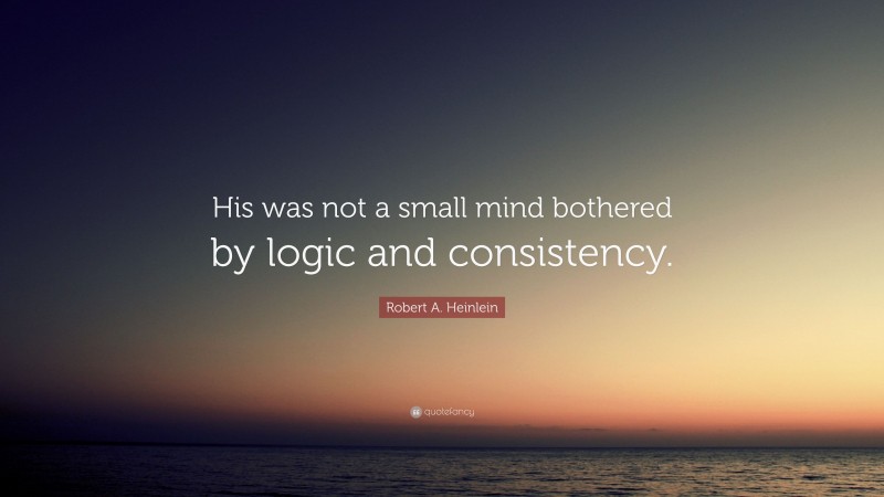 Robert A. Heinlein Quote: “His was not a small mind bothered by logic and consistency.”