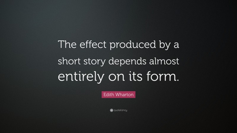 Edith Wharton Quote: “The effect produced by a short story depends almost entirely on its form.”