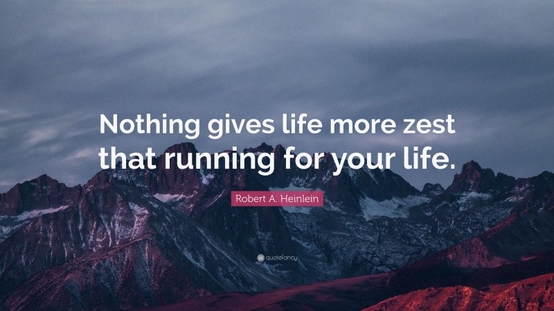 Robert A. Heinlein Quote: “Nothing gives life more zest that running for your life.”