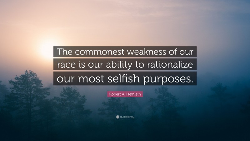 Robert A. Heinlein Quote: “The commonest weakness of our race is our ability to rationalize our most selfish purposes.”