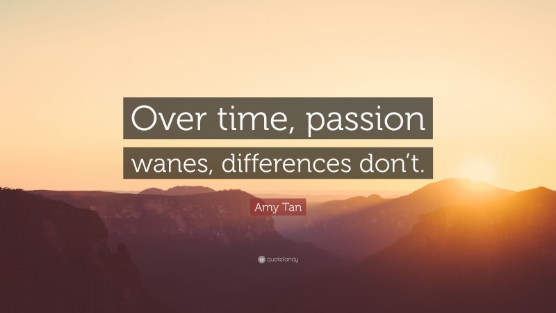 Amy Tan Quote: “Over time, passion wanes, differences don’t.”