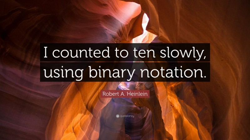 Robert A. Heinlein Quote: “I counted to ten slowly, using binary notation.”