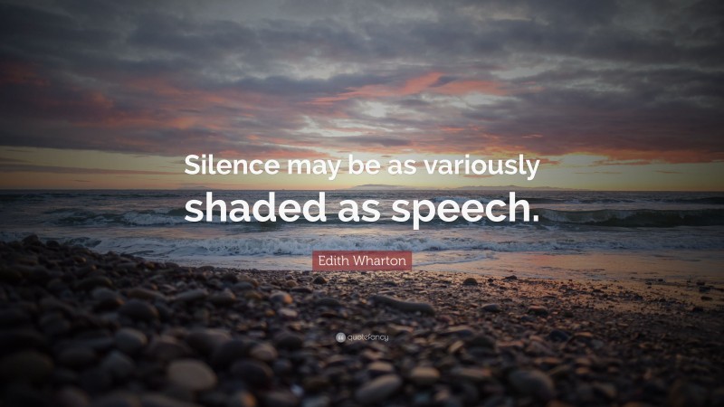 Edith Wharton Quote: “Silence may be as variously shaded as speech.”