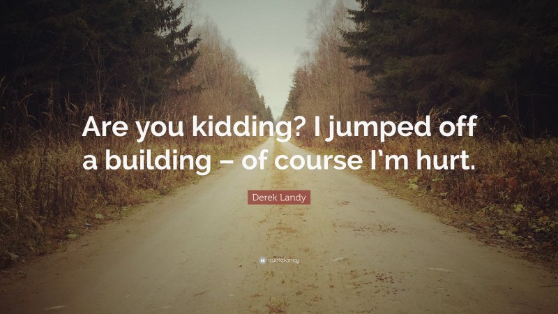 Derek Landy Quote: “Are you kidding? I jumped off a building – of course I’m hurt.”