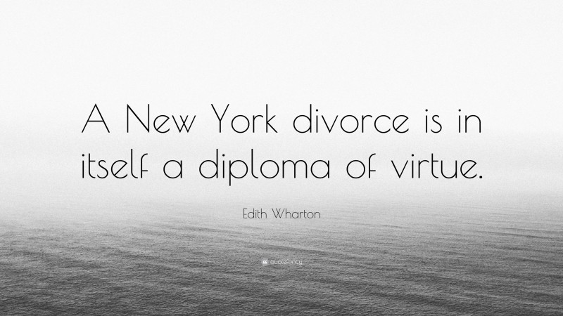 Edith Wharton Quote: “A New York divorce is in itself a diploma of virtue.”