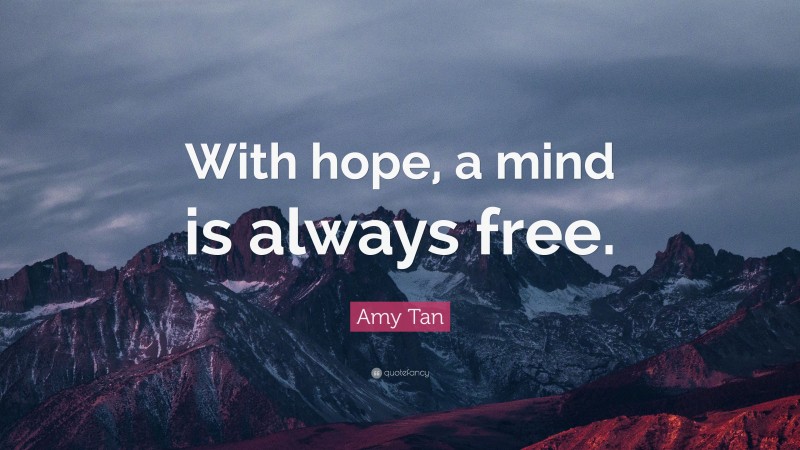 Amy Tan Quote: “With hope, a mind is always free.”
