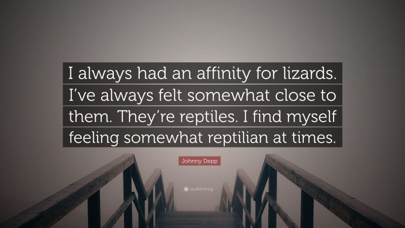 Johnny Depp Quote: “I always had an affinity for lizards. I’ve always felt somewhat close to them. They’re reptiles. I find myself feeling somewhat reptilian at times.”