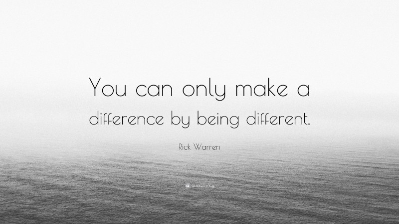 Rick Warren Quote: “You can only make a difference by being different.”