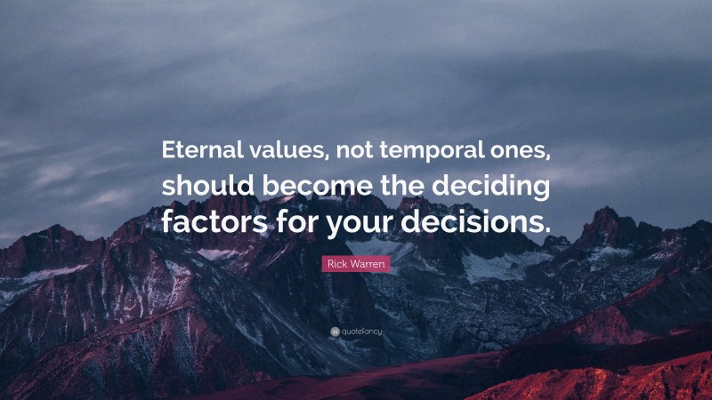 Rick Warren Quote: “Eternal values, not temporal ones, should become the deciding factors for your decisions.”