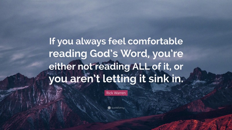 Rick Warren Quote: “If you always feel comfortable reading God’s Word, you’re either not reading ALL of it, or you aren’t letting it sink in.”