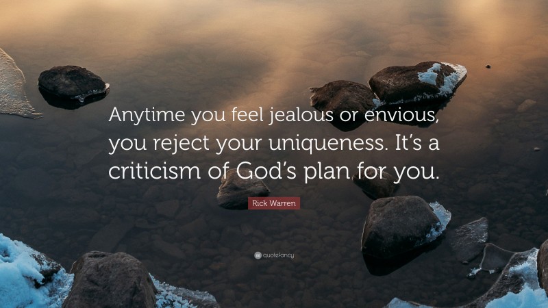 Rick Warren Quote: “Anytime you feel jealous or envious, you reject your uniqueness. It’s a criticism of God’s plan for you.”