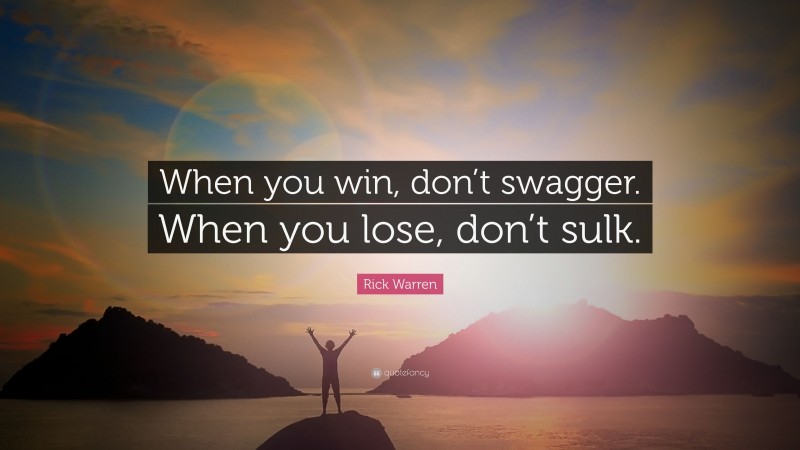 Rick Warren Quote: “When you win, don’t swagger. When you lose, don’t sulk.”