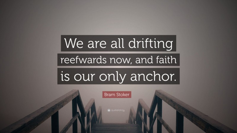 Bram Stoker Quote: “We are all drifting reefwards now, and faith is our only anchor.”