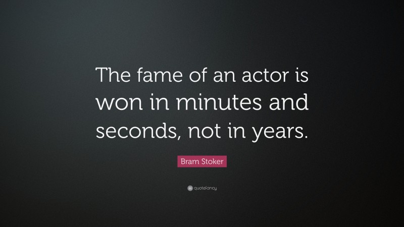 Bram Stoker Quote: “The fame of an actor is won in minutes and seconds, not in years.”