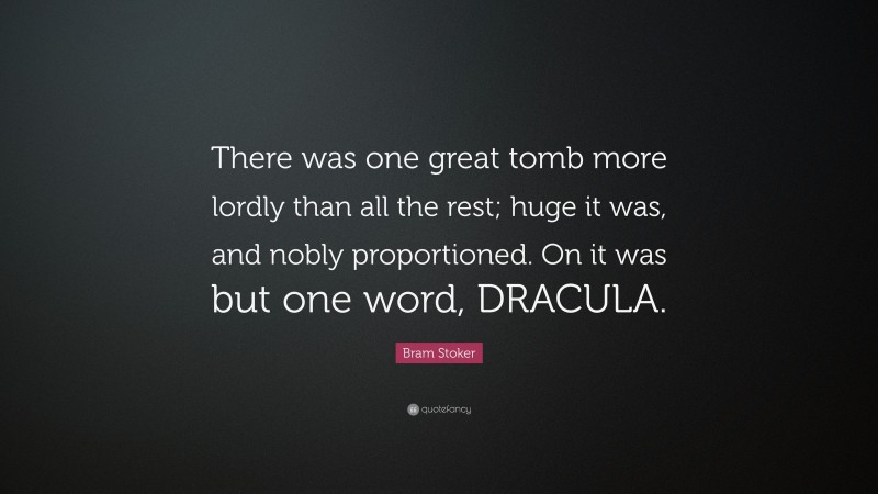 Bram Stoker Quote: “There was one great tomb more lordly than all the rest; huge it was, and nobly proportioned. On it was but one word, DRACULA.”