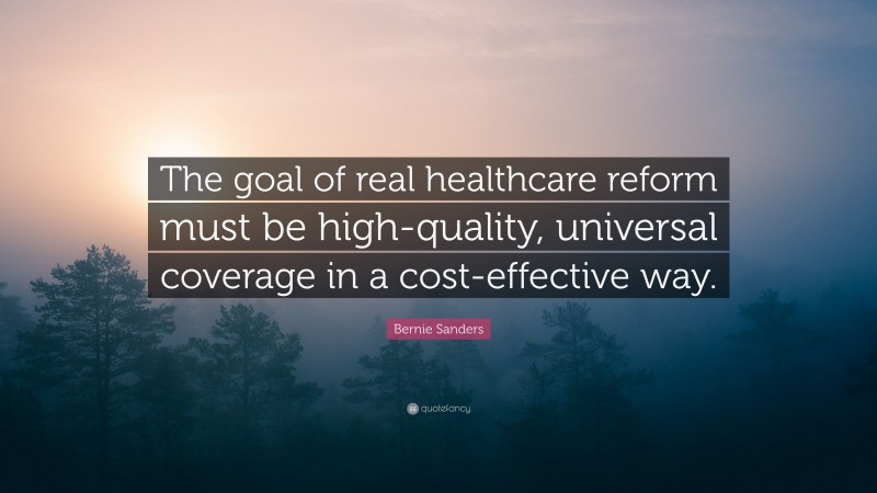 Bernie Sanders Quote: “The goal of real healthcare reform must be high-quality, universal coverage in a cost-effective way.”
