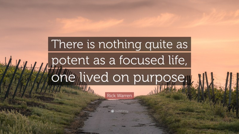 Rick Warren Quote: “There is nothing quite as potent as a focused life, one lived on purpose.”