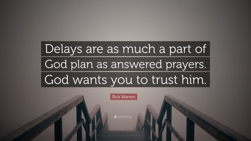 Rick Warren Quote: “Delays are as much a part of God plan as answered prayers. God wants you to trust him.”