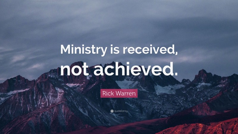 Rick Warren Quote: “Ministry is received, not achieved.”