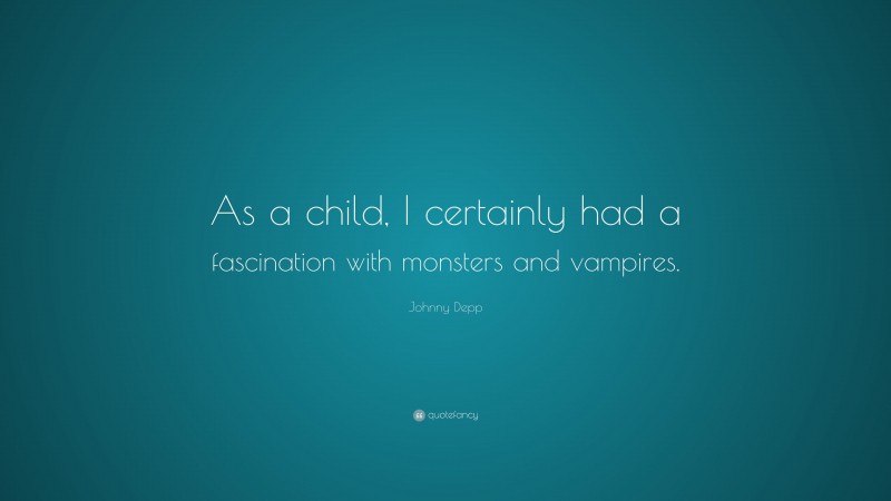 Johnny Depp Quote: “As a child, I certainly had a fascination with monsters and vampires.”