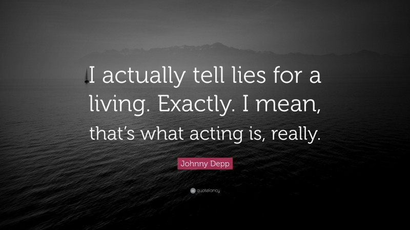 Johnny Depp Quote: “I actually tell lies for a living. Exactly. I mean, that’s what acting is, really.”