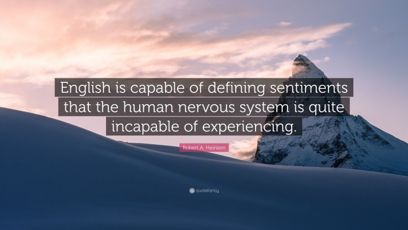 Robert A. Heinlein Quote: “English is capable of defining sentiments that the human nervous system is quite incapable of experiencing.”