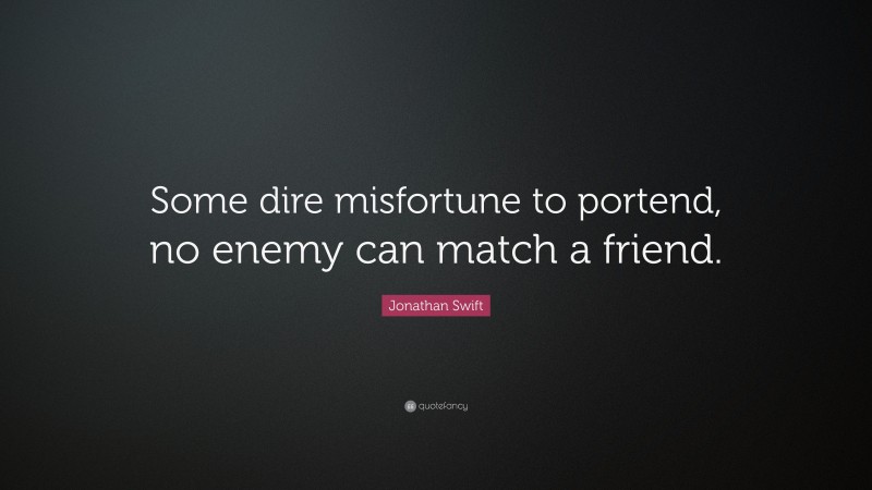 Jonathan Swift Quote: “Some dire misfortune to portend, no enemy can match a friend.”