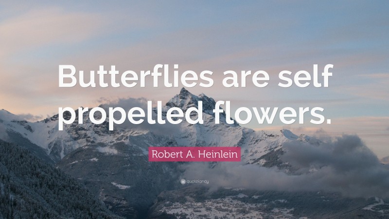 Robert A. Heinlein Quote: “Butterflies are self propelled flowers.”