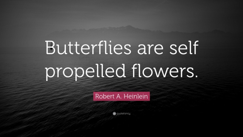 Robert A. Heinlein Quote: “Butterflies are self propelled flowers.”