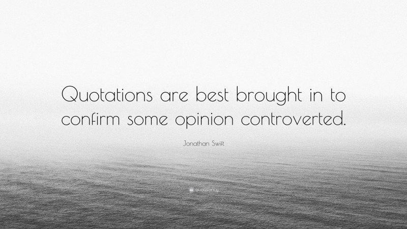 Jonathan Swift Quote: “Quotations are best brought in to confirm some opinion controverted.”
