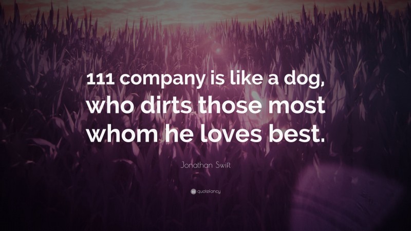 Jonathan Swift Quote: “111 company is like a dog, who dirts those most whom he loves best.”