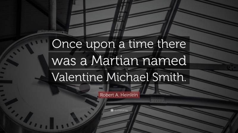 Robert A. Heinlein Quote: “Once upon a time there was a Martian named Valentine Michael Smith.”