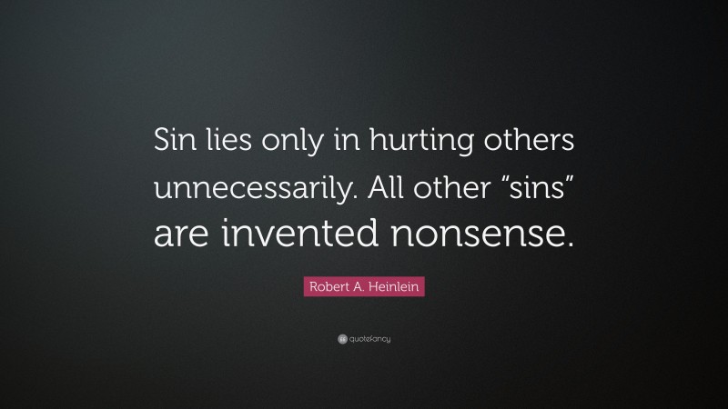 Robert A. Heinlein Quote: “Sin lies only in hurting others unnecessarily. All other “sins” are invented nonsense.”