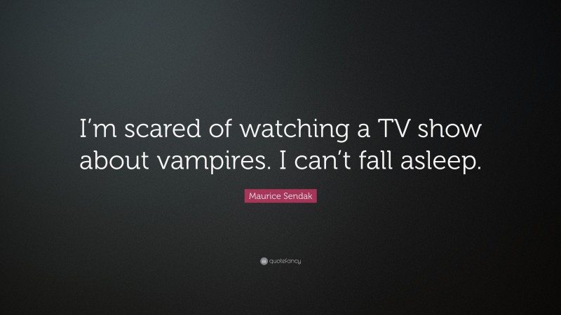 Maurice Sendak Quote: “I’m scared of watching a TV show about vampires. I can’t fall asleep.”