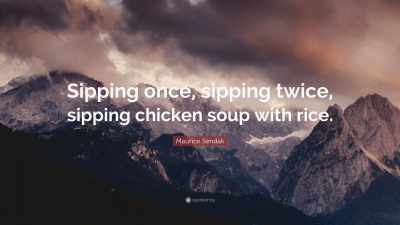 Maurice Sendak Quote: “Sipping once, sipping twice, sipping chicken soup with rice.”