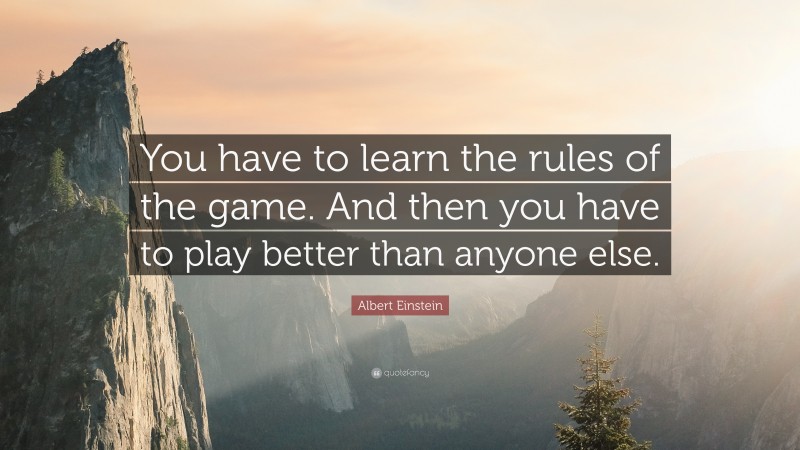 Albert Einstein Quote: “You have to learn the rules of the game. And then you have to play better than anyone else.”