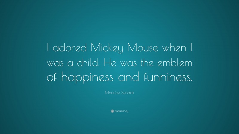 Maurice Sendak Quote: “I adored Mickey Mouse when I was a child. He was the emblem of happiness and funniness.”