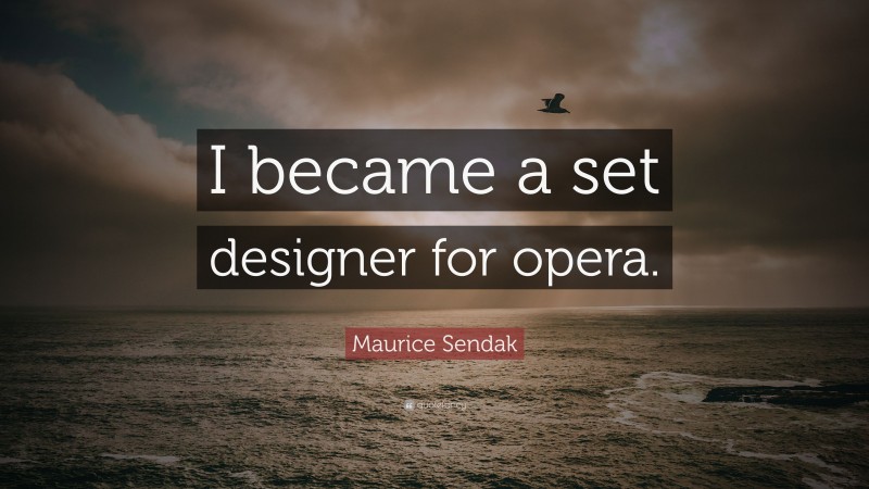 Maurice Sendak Quote: “I became a set designer for opera.”