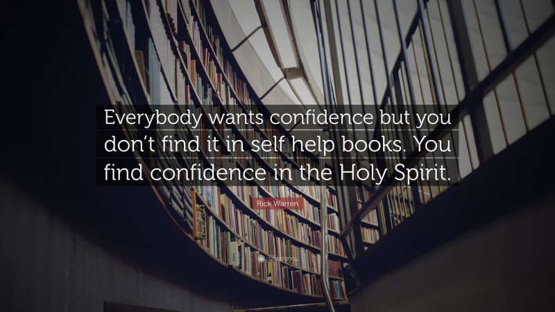 Rick Warren Quote: “Everybody wants confidence but you don’t find it in self help books. You find confidence in the Holy Spirit.”